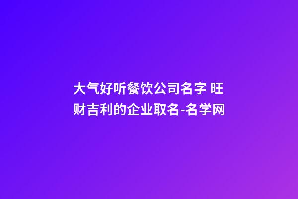 大气好听餐饮公司名字 旺财吉利的企业取名-名学网-第1张-公司起名-玄机派